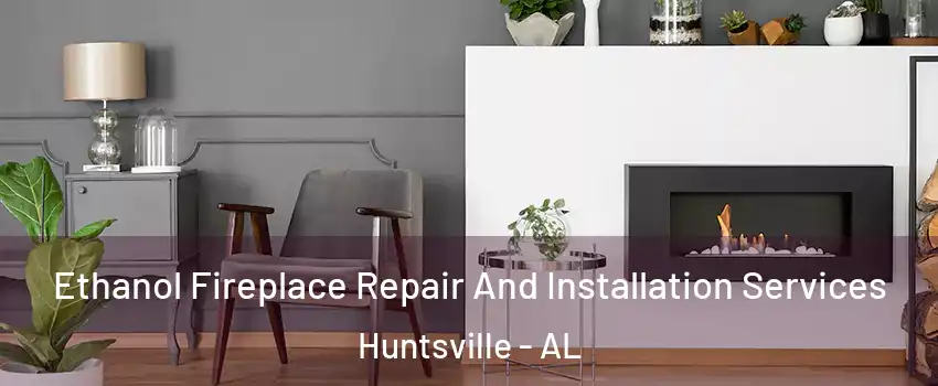  Ethanol Fireplace Repair And Installation Services Huntsville - AL