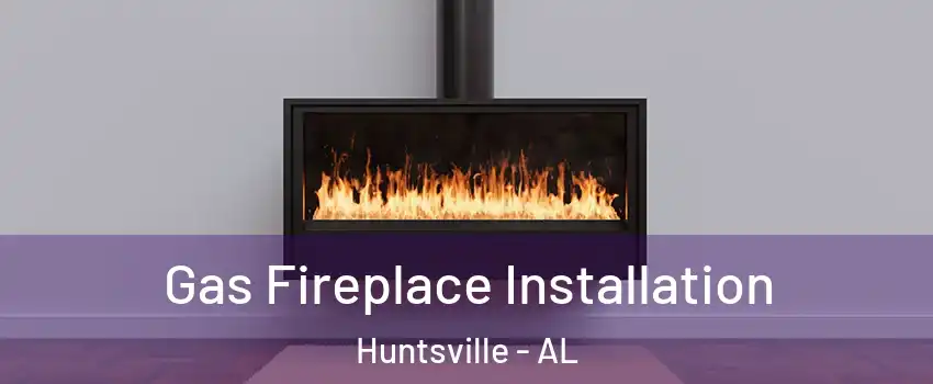  Gas Fireplace Installation Huntsville - AL