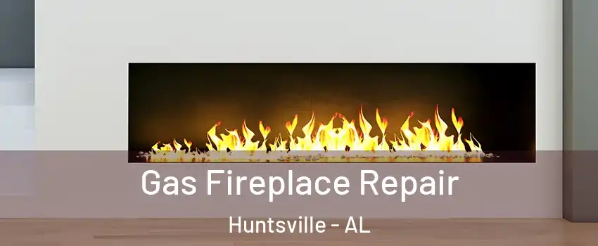  Gas Fireplace Repair Huntsville - AL