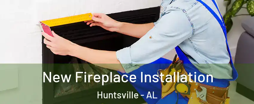  New Fireplace Installation Huntsville - AL