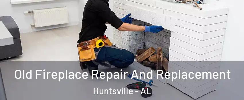  Old Fireplace Repair And Replacement Huntsville - AL