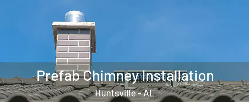  Prefab Chimney Installation Huntsville - AL