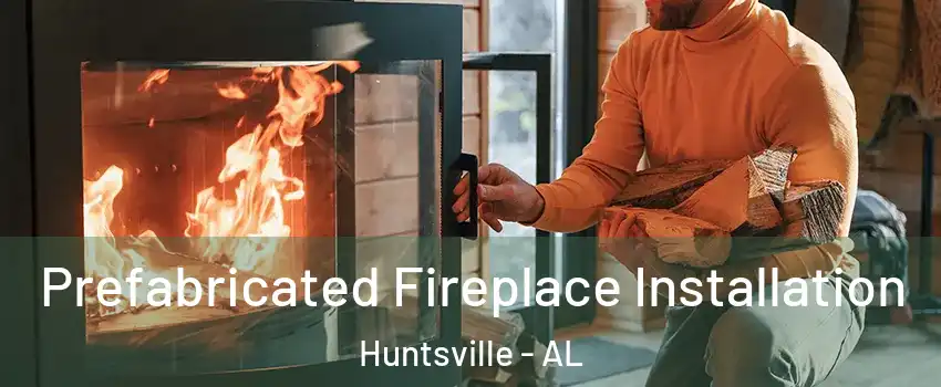  Prefabricated Fireplace Installation Huntsville - AL