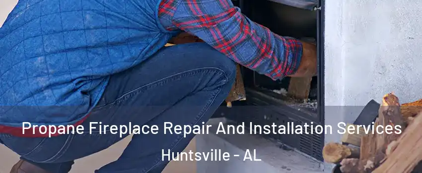  Propane Fireplace Repair And Installation Services Huntsville - AL