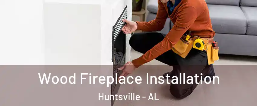  Wood Fireplace Installation Huntsville - AL
