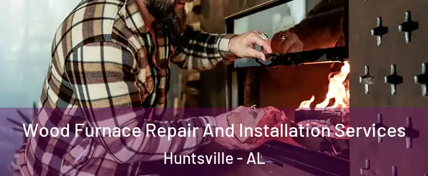  Wood Furnace Repair And Installation Services Huntsville - AL